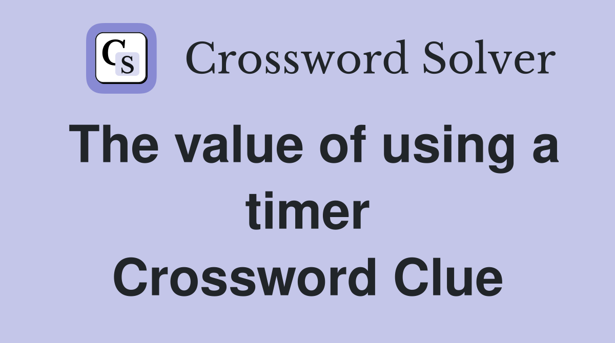 The value of using a timer Crossword Clue