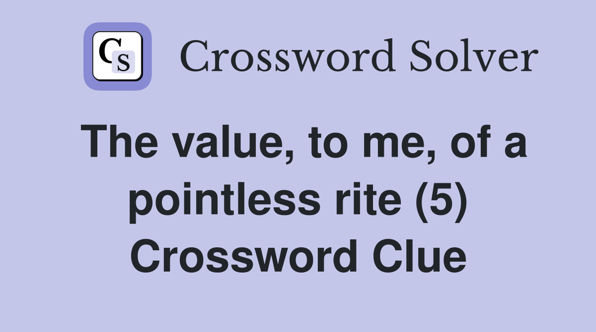 The value, to me, of a pointless rite (5) Crossword Clue