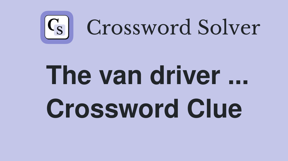 The van driver ... Crossword Clue