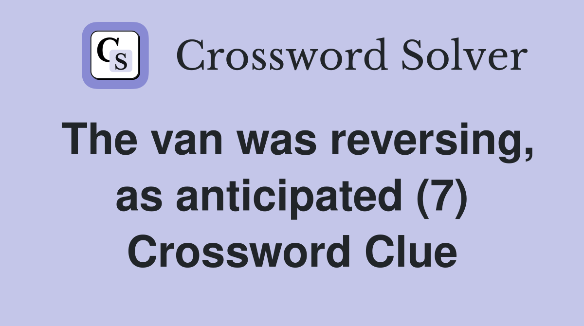 The van was reversing, as anticipated (7) Crossword Clue