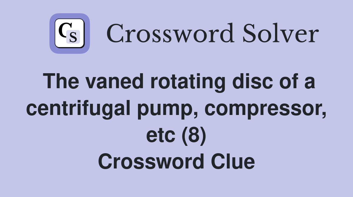The vaned rotating disc of a centrifugal pump, compressor, etc (8) Crossword Clue