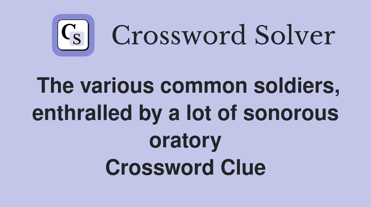 The various common soldiers, enthralled by a lot of sonorous oratory Crossword Clue