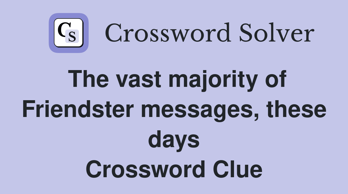 The vast majority of Friendster messages, these days Crossword Clue
