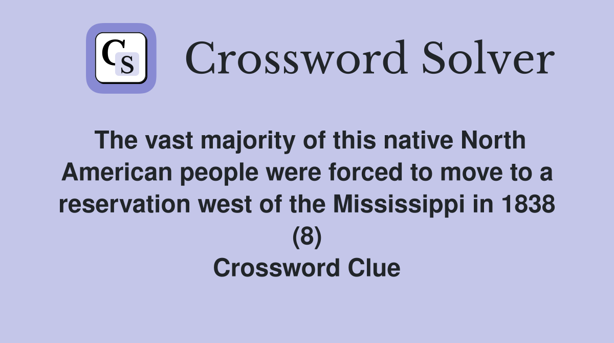 The vast majority of this native North American people were forced to move to a reservation west of the Mississippi in 1838 (8) Crossword Clue