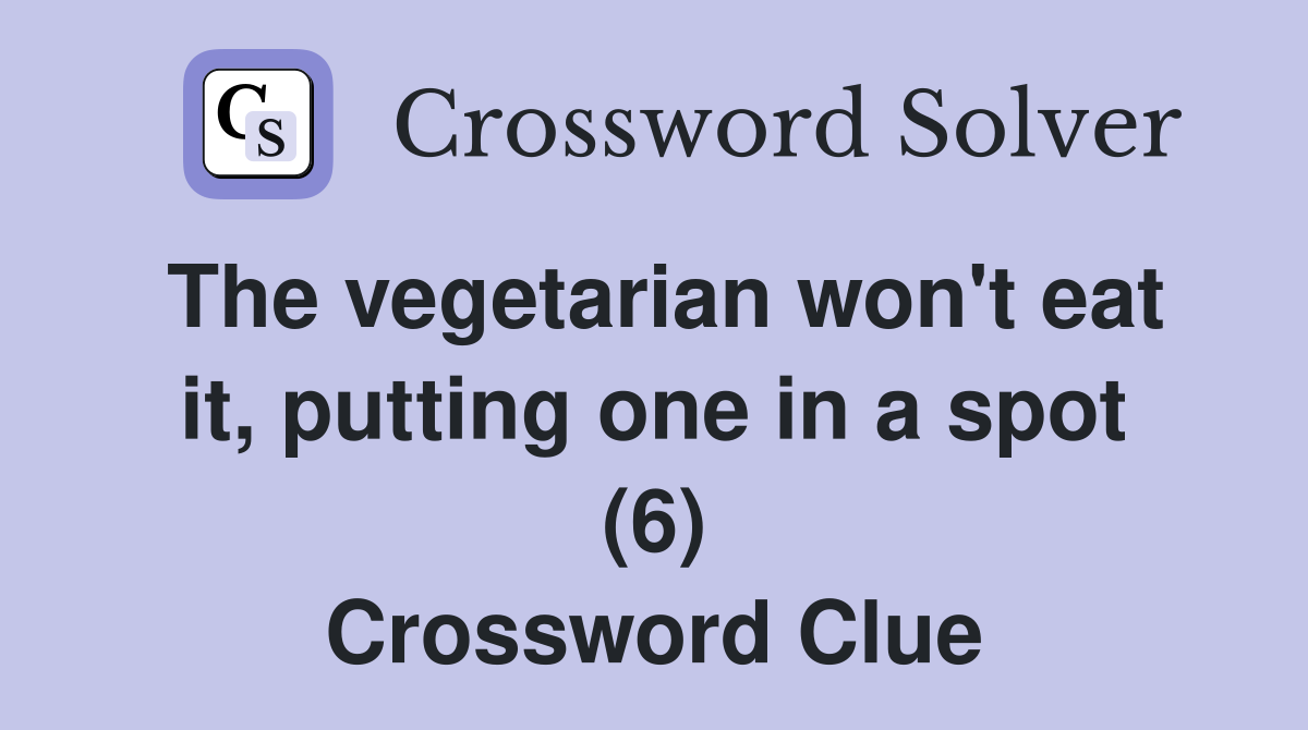 The vegetarian won't eat it, putting one in a spot (6) Crossword Clue