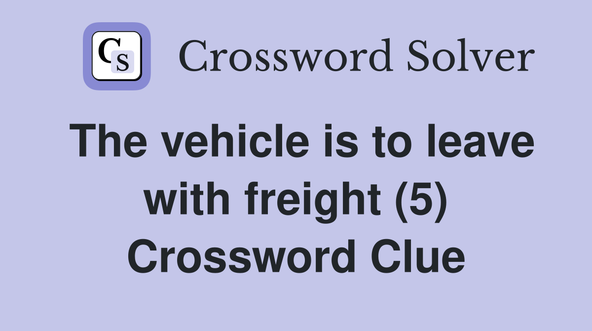 The vehicle is to leave with freight (5) Crossword Clue