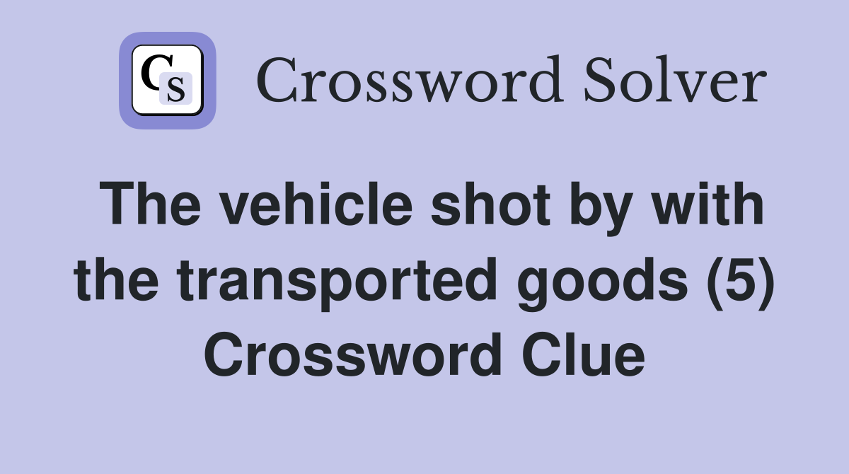 The vehicle shot by with the transported goods (5) Crossword Clue