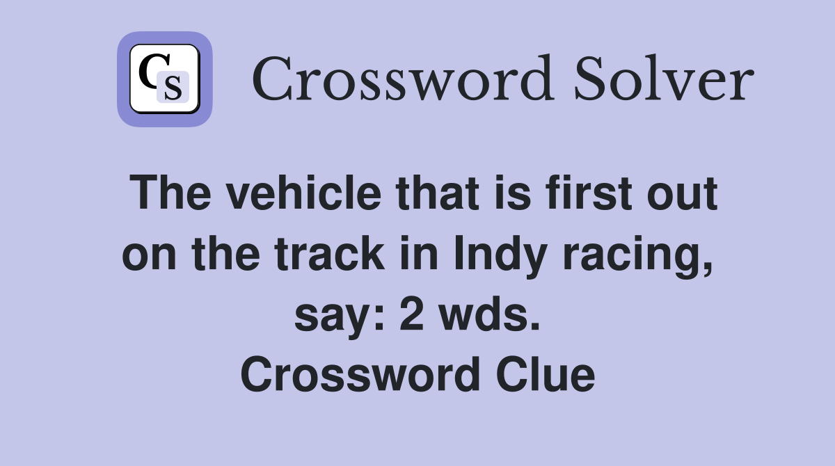 The vehicle that is first out on the track in Indy racing, say: 2 wds. Crossword Clue