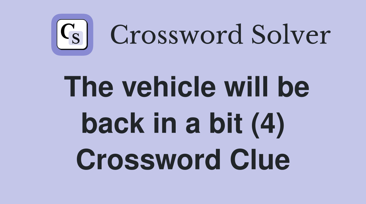 The vehicle will be back in a bit (4) Crossword Clue