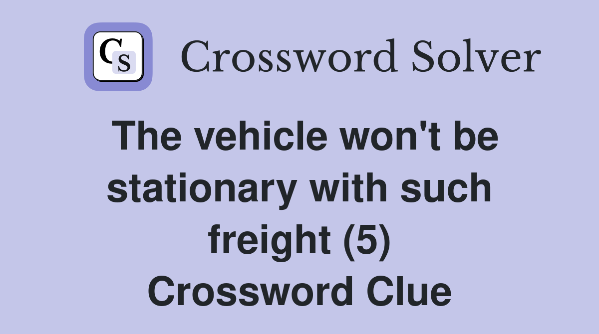 The vehicle won't be stationary with such freight (5) Crossword Clue