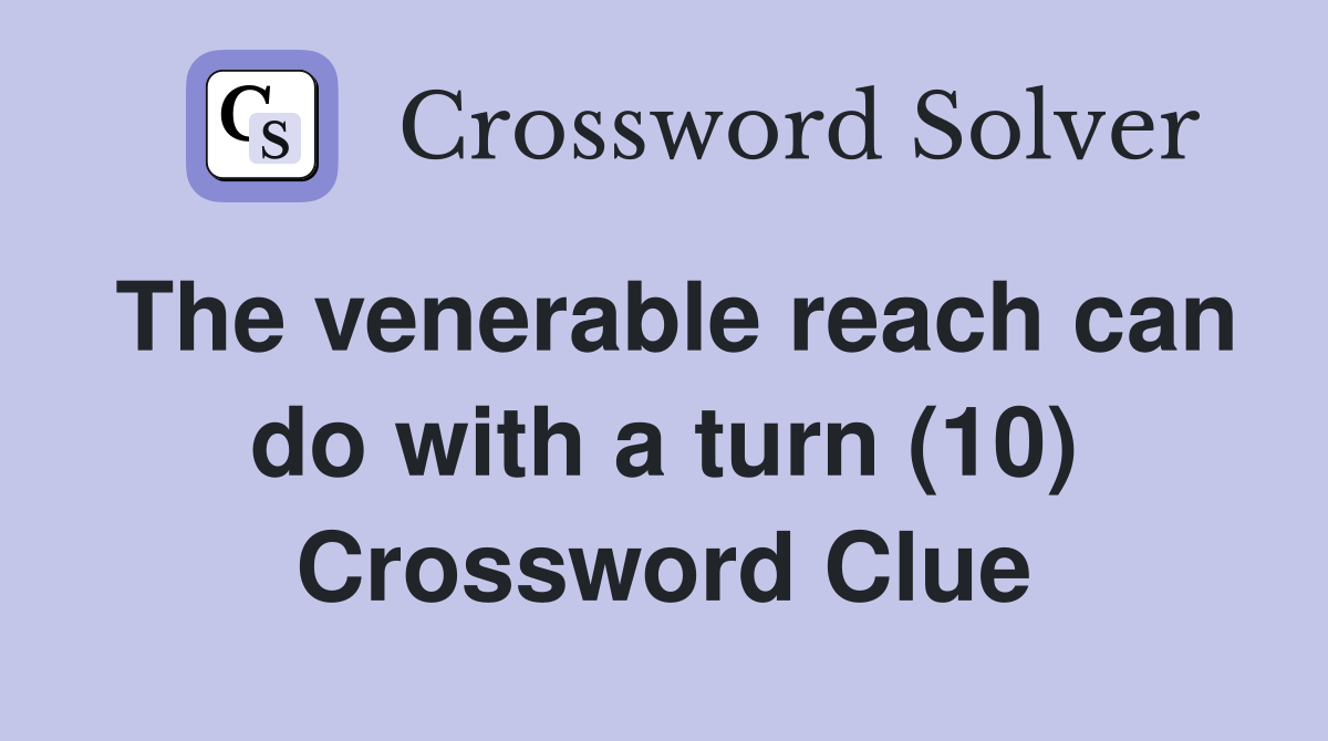 The venerable reach can do with a turn (10) Crossword Clue