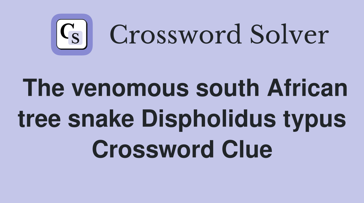 The venomous south African tree snake Dispholidus typus Crossword Clue