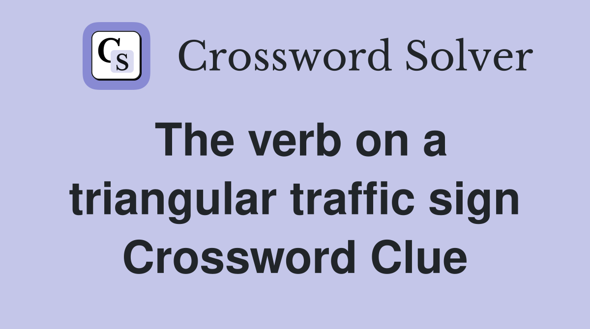 The verb on a triangular traffic sign Crossword Clue