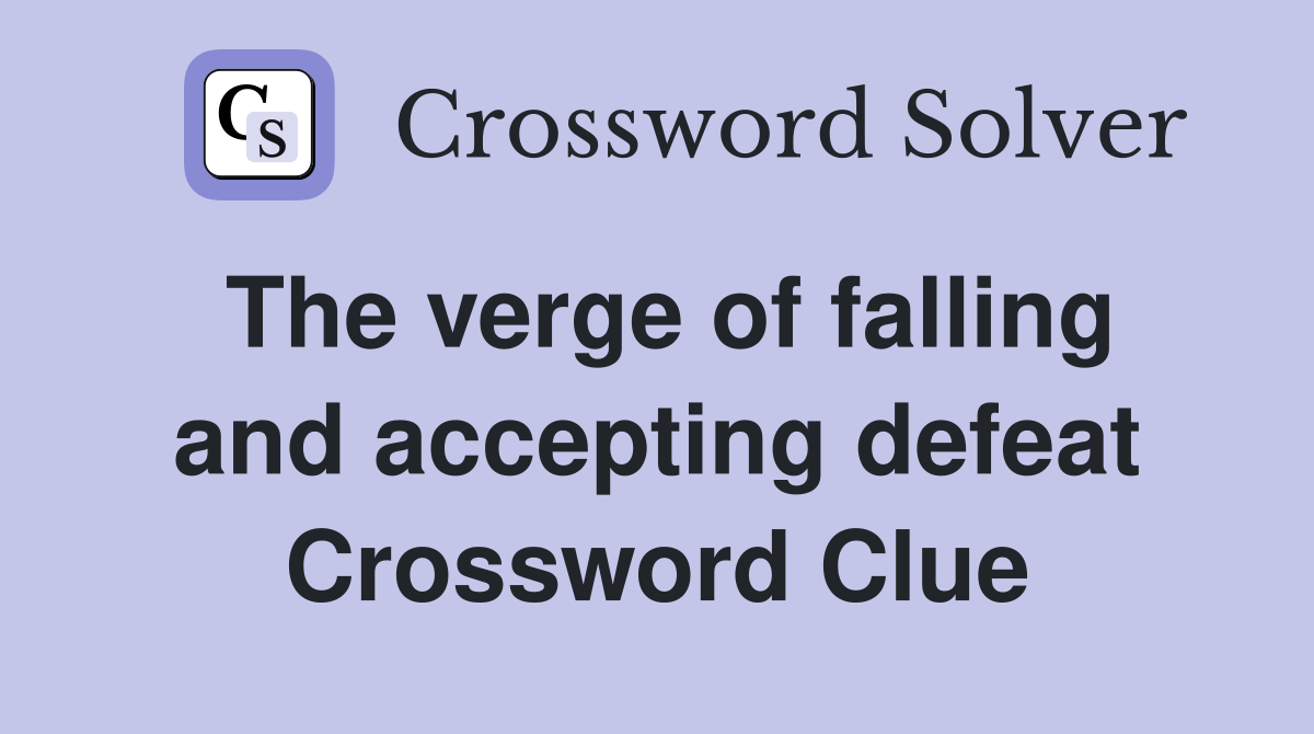 The verge of falling and accepting defeat Crossword Clue