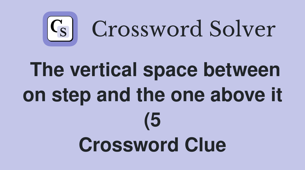 The vertical space between on step and the one above it (5) Crossword The vertical space between on step and the one above it (5) Crossword