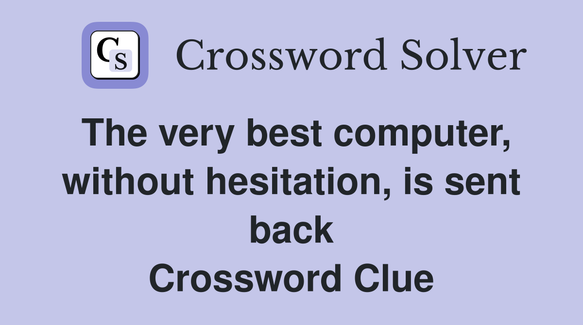 The very best computer, without hesitation, is sent back Crossword Clue
