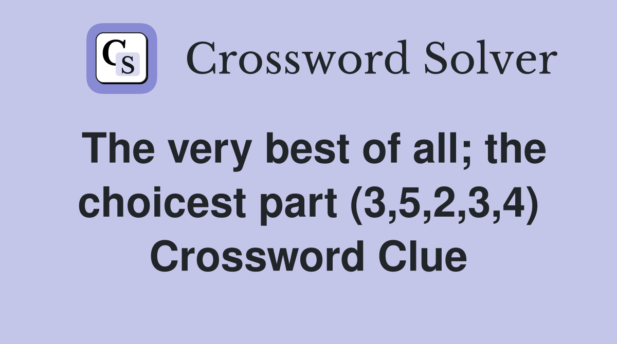 The very best of all; the choicest part (3,5,2,3,4) Crossword Clue