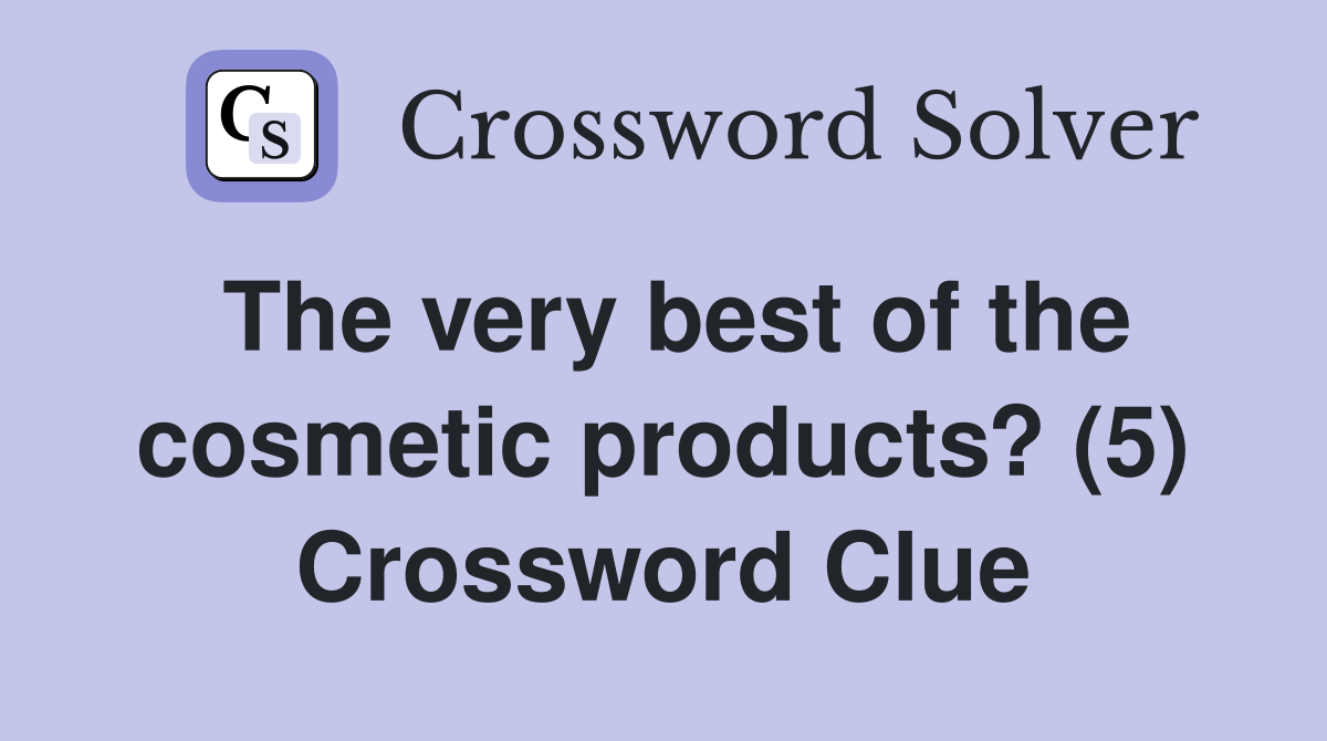 The very best of the cosmetic products? (5) Crossword Clue