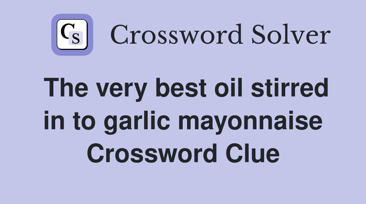 The very best oil stirred in to garlic mayonnaise Crossword Clue