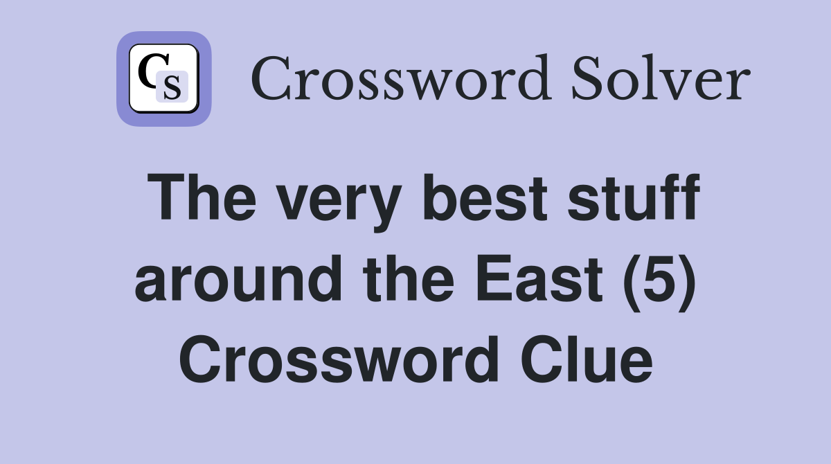 The very best stuff around the East (5) Crossword Clue