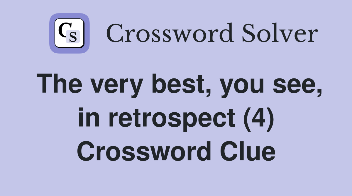 The very best, you see, in retrospect (4) Crossword Clue