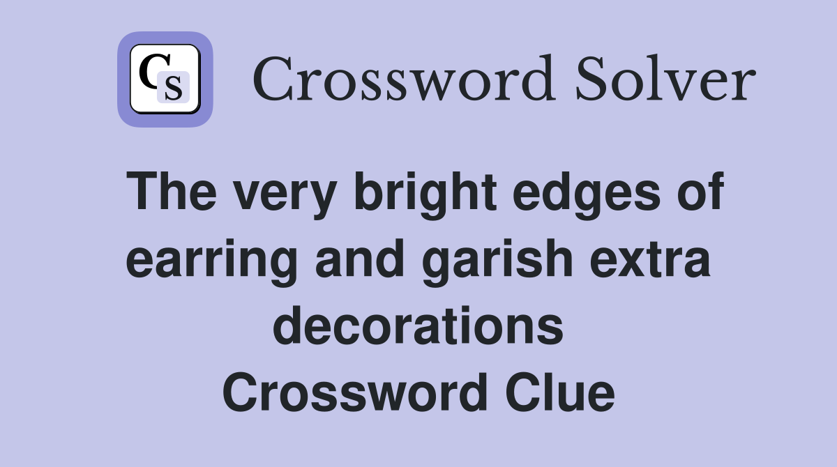 The very bright edges of earring and garish extra decorations Crossword Clue