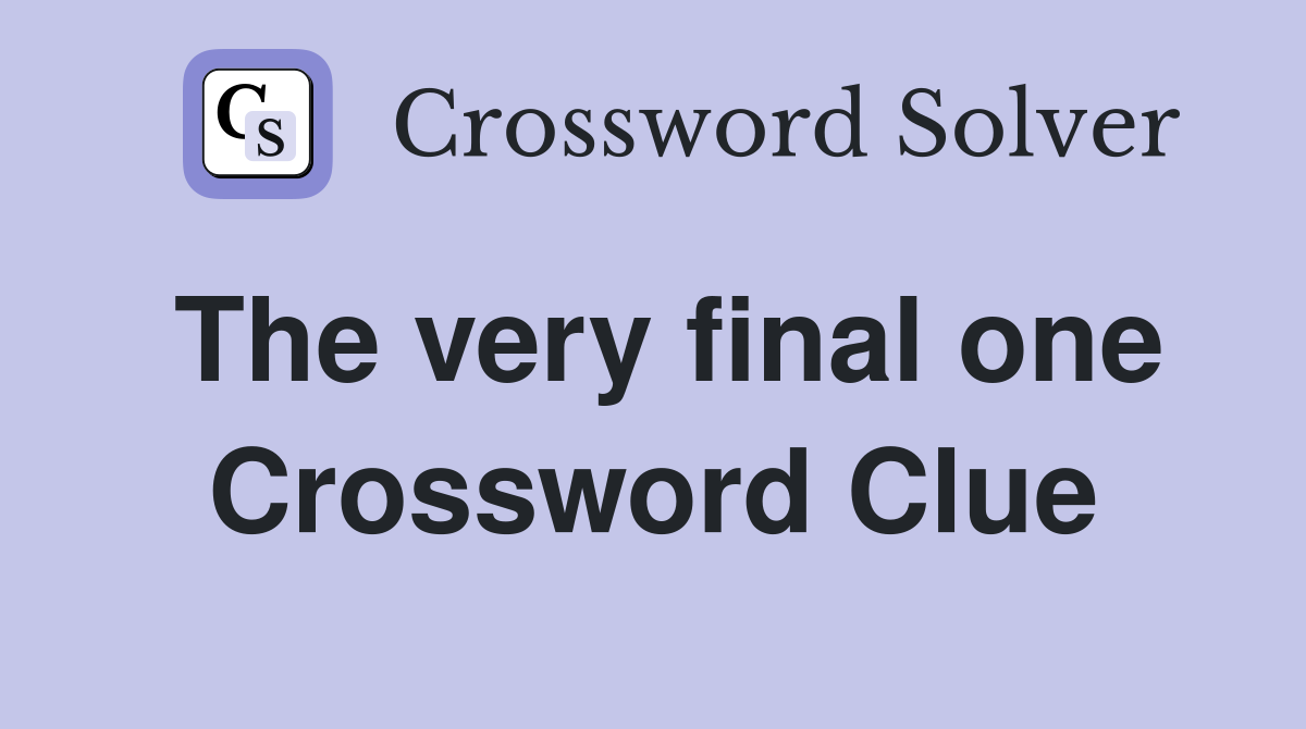 The very final one Crossword Clue