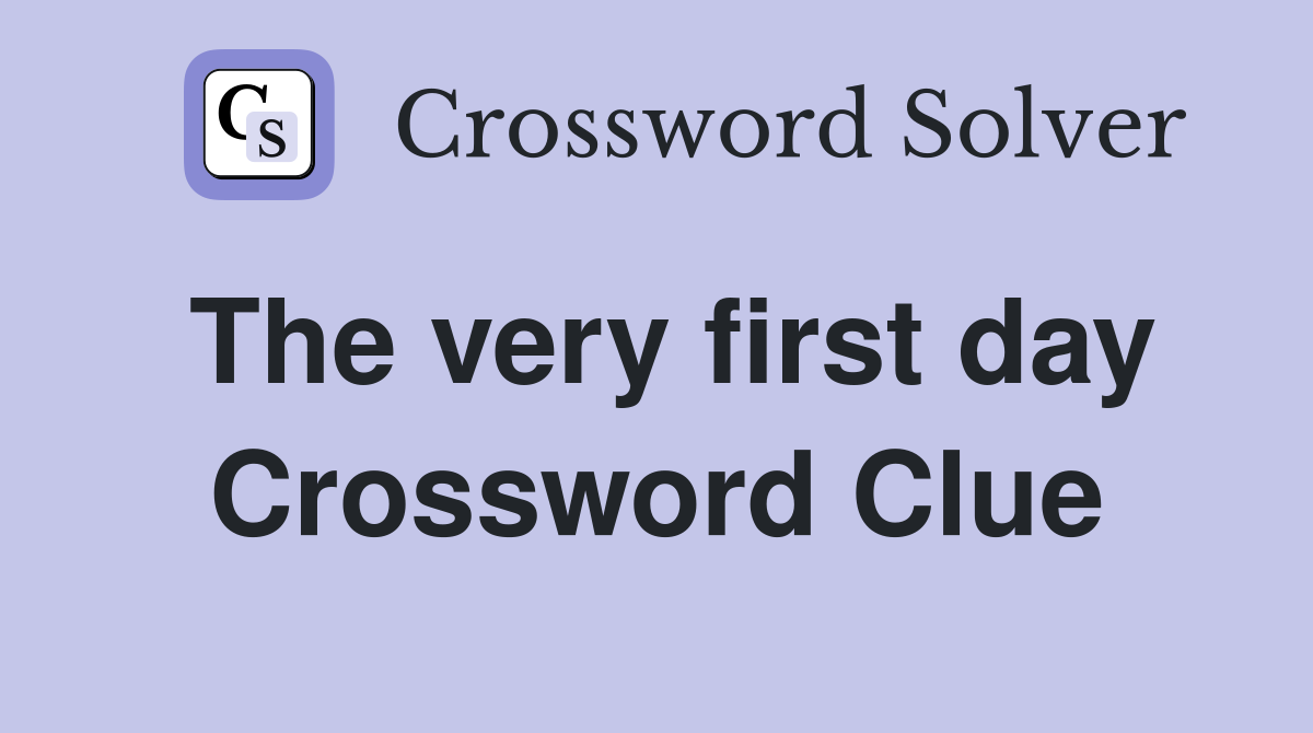 The very first day Crossword Clue