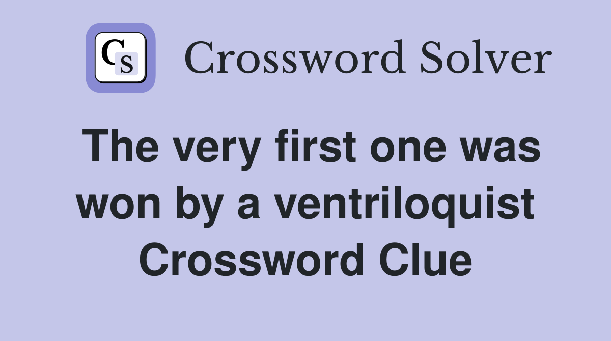 The very first one was won by a ventriloquist Crossword Clue