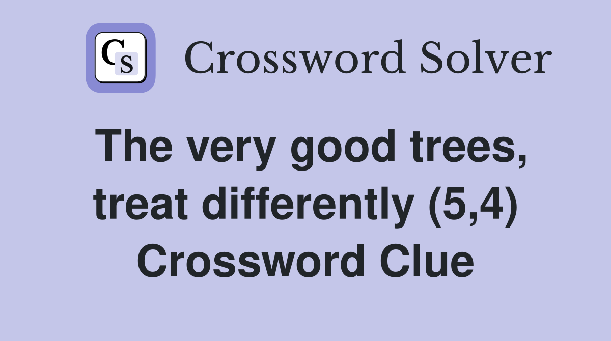 The very good trees, treat differently (5,4) Crossword Clue