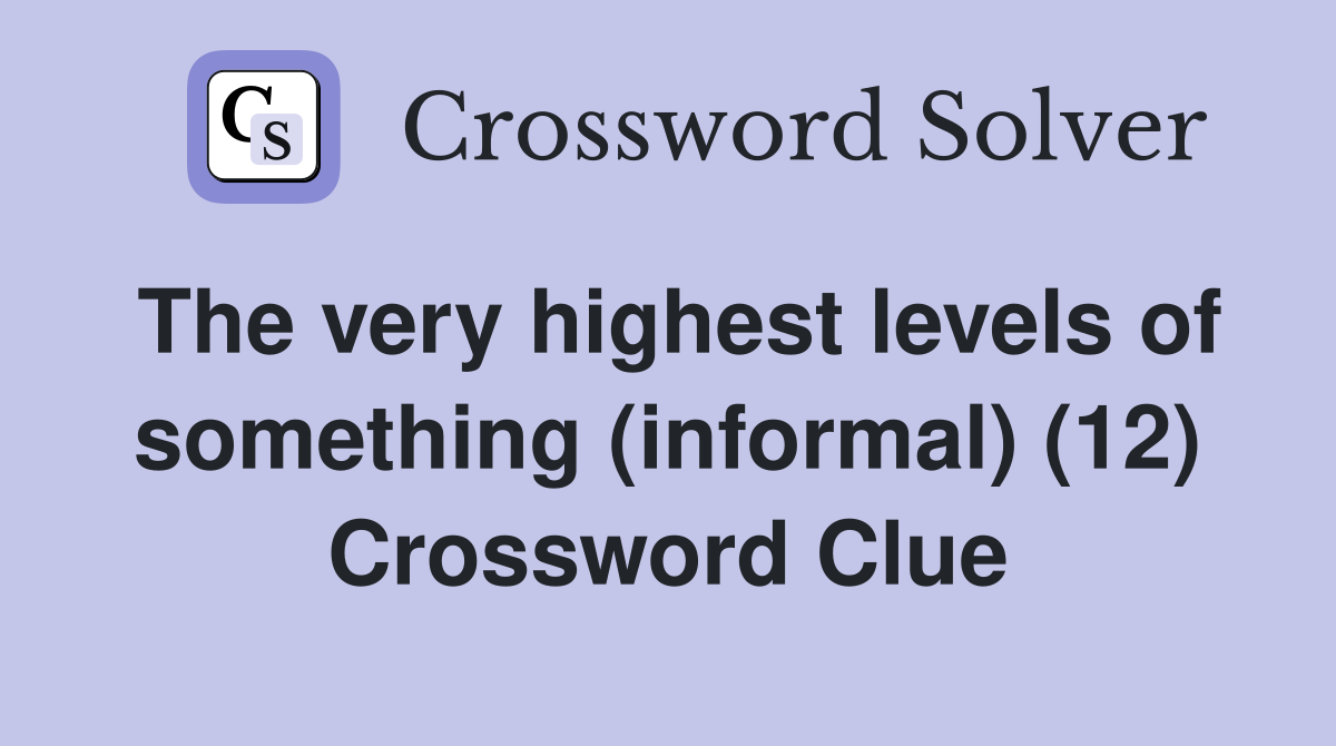 The very highest levels of something (informal) (12) Crossword Clue