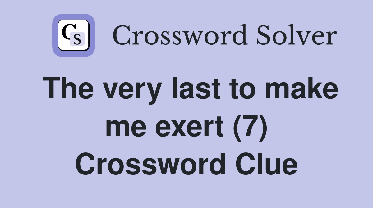 The very last to make me exert (7) Crossword Clue