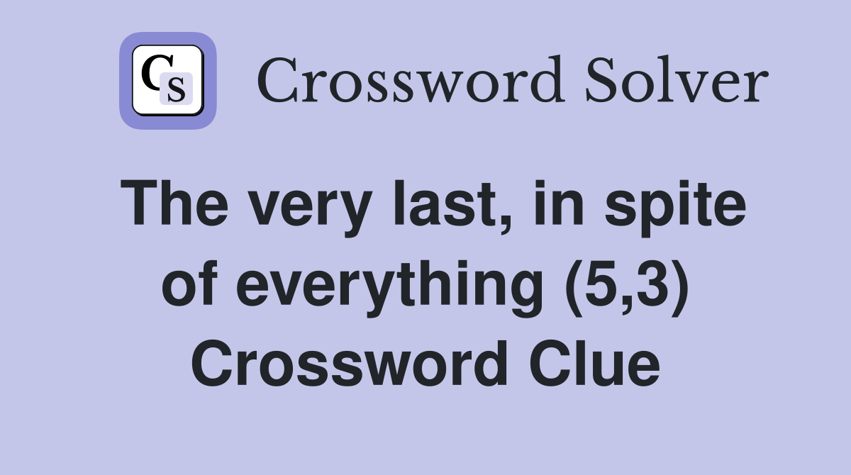 The very last, in spite of everything (5,3) Crossword Clue