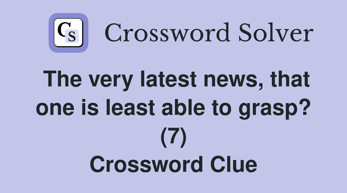 The very latest news, that one is least able to grasp? (7) Crossword Clue