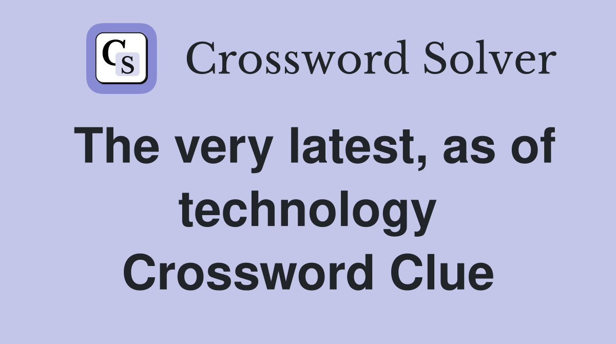 The very latest, as of technology Crossword Clue