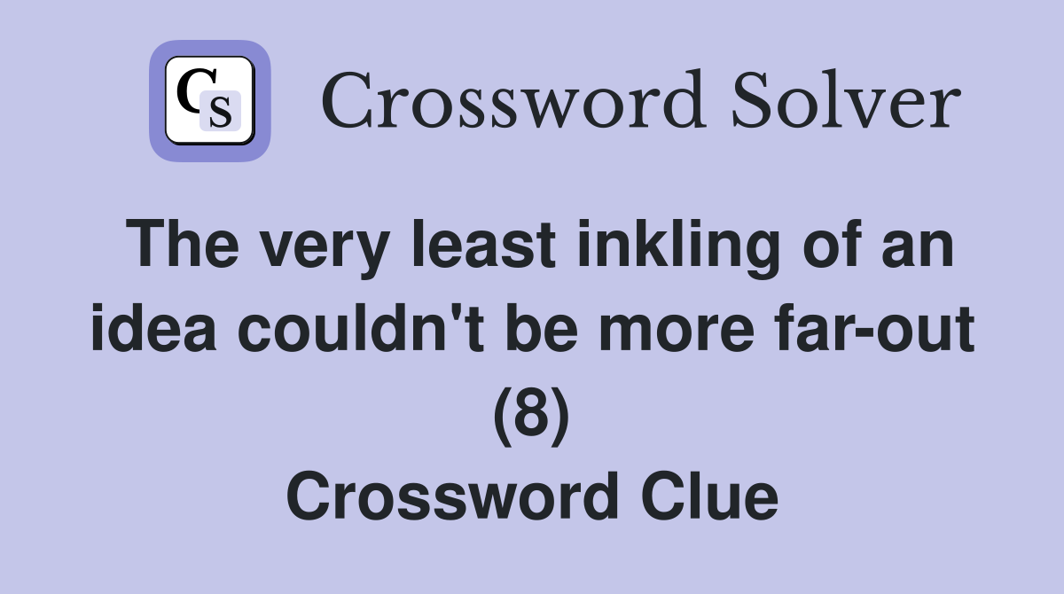 The very least inkling of an idea couldn't be more far-out (8) Crossword Clue