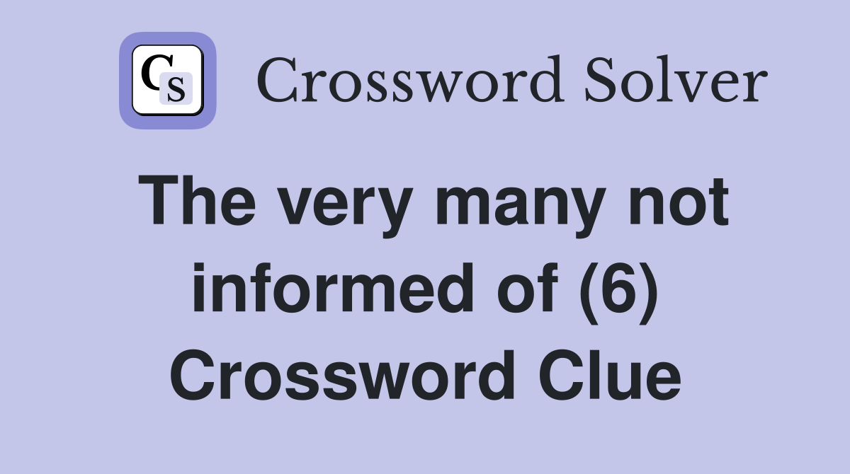 The very many not informed of (6) Crossword Clue