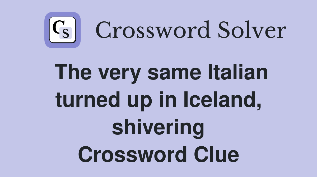 The very same Italian turned up in Iceland, shivering Crossword Clue