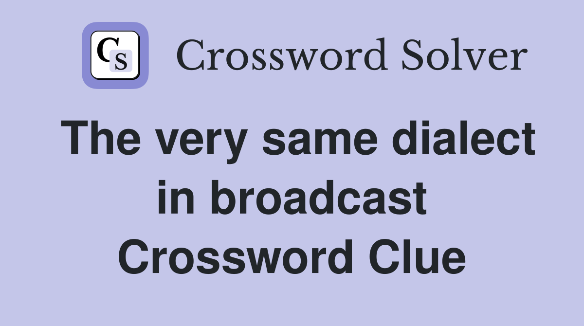The very same dialect in broadcast Crossword Clue