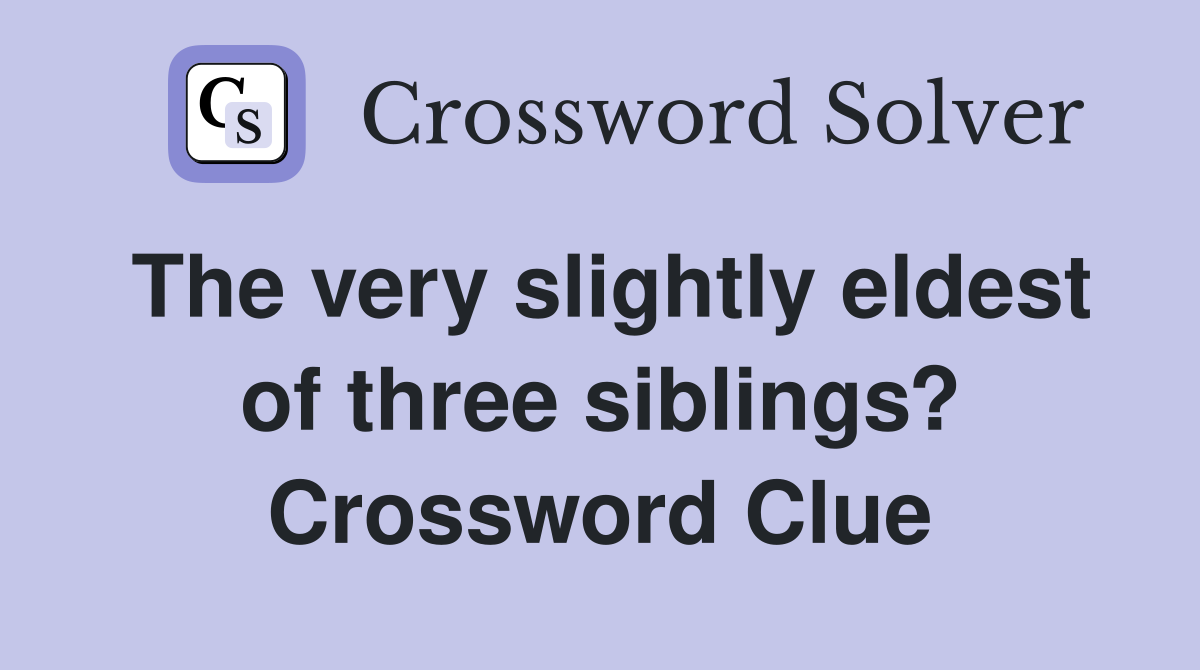 The very slightly eldest of three siblings? Crossword Clue