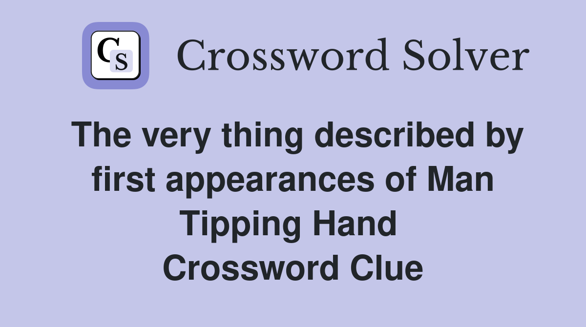 The very thing described by first appearances of Man Tipping Hand  Crossword Clue