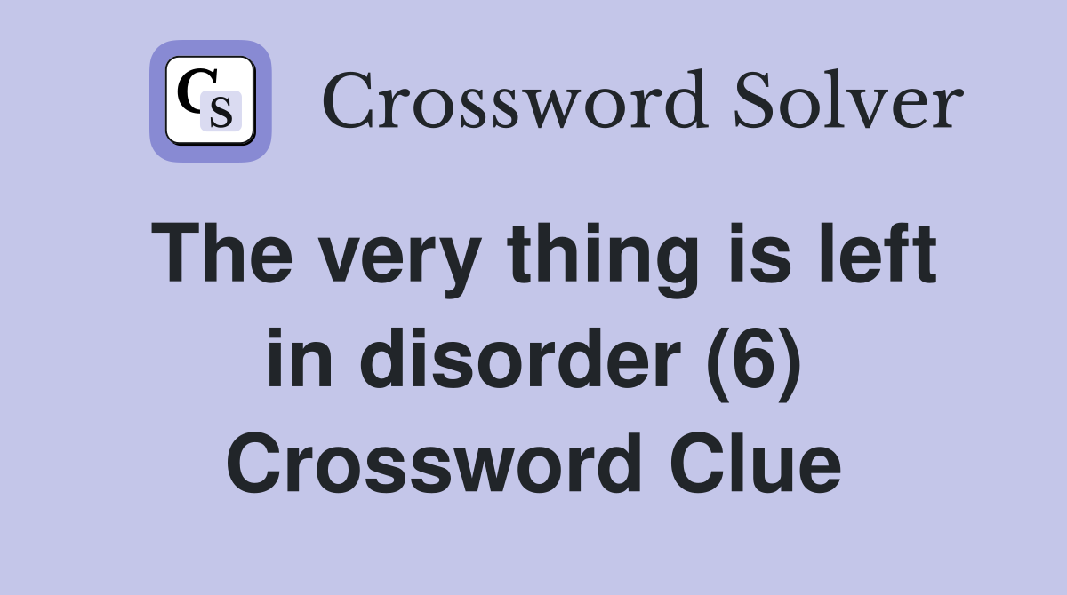 The very thing is left in disorder (6) Crossword Clue