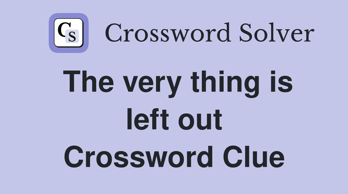The very thing is left out Crossword Clue