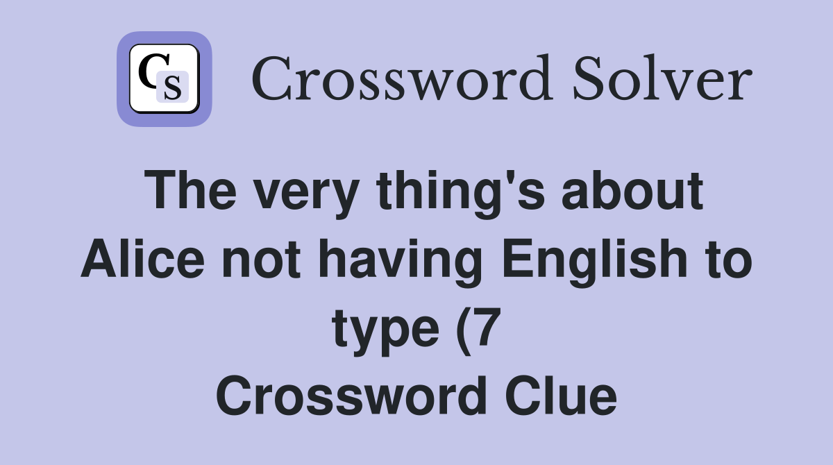 The very thing #39 s about Alice not having English to type (7) Crossword The very thing #39 s about Alice not having English to type (7) Crossword