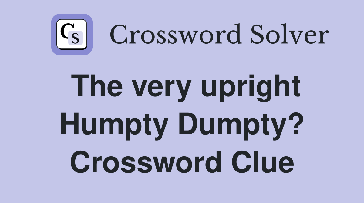 The very upright Humpty Dumpty? Crossword Clue