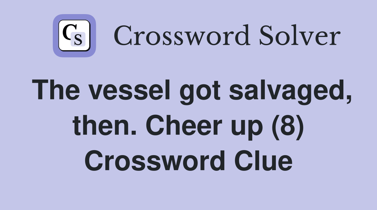 The vessel got salvaged, then. Cheer up (8) Crossword Clue