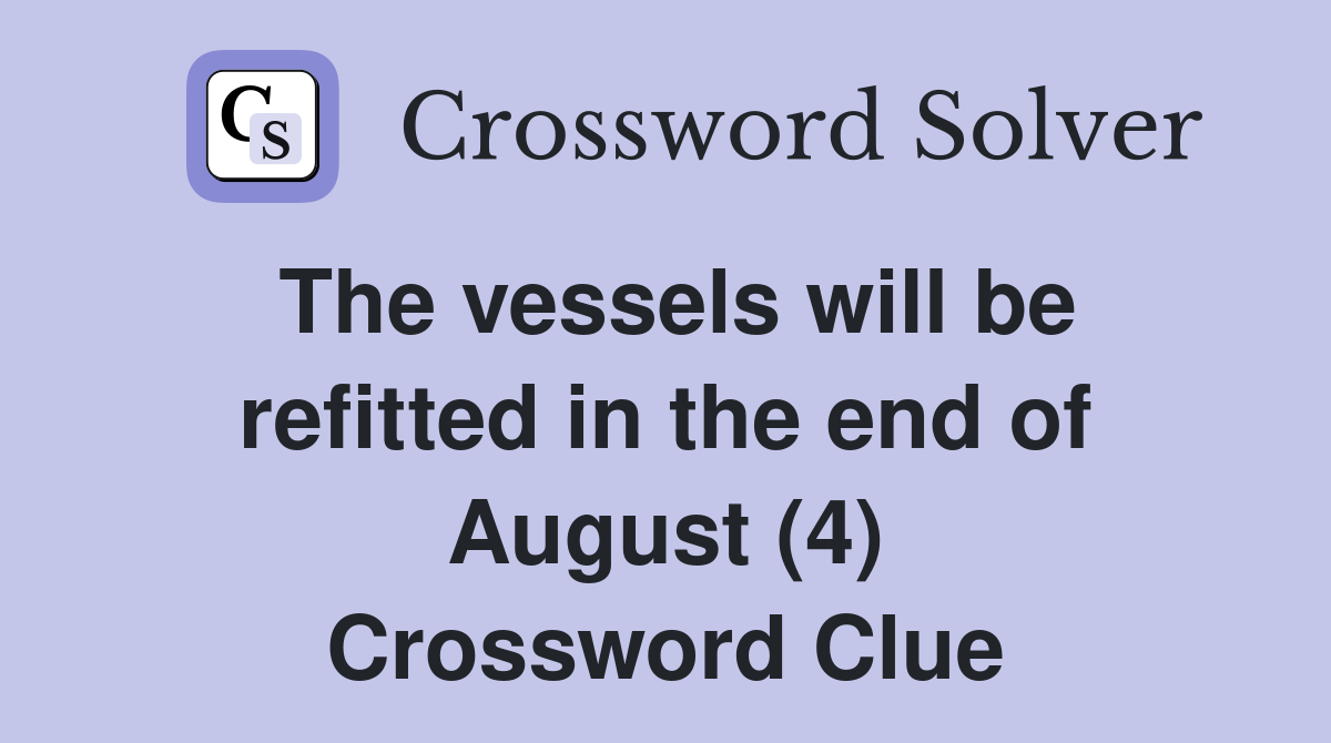 The vessels will be refitted in the end of August (4) Crossword Clue