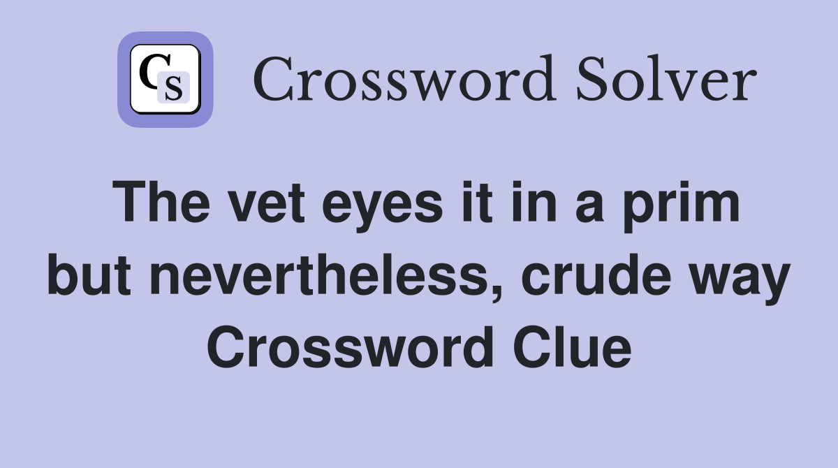 The vet eyes it in a prim but nevertheless, crude way Crossword Clue