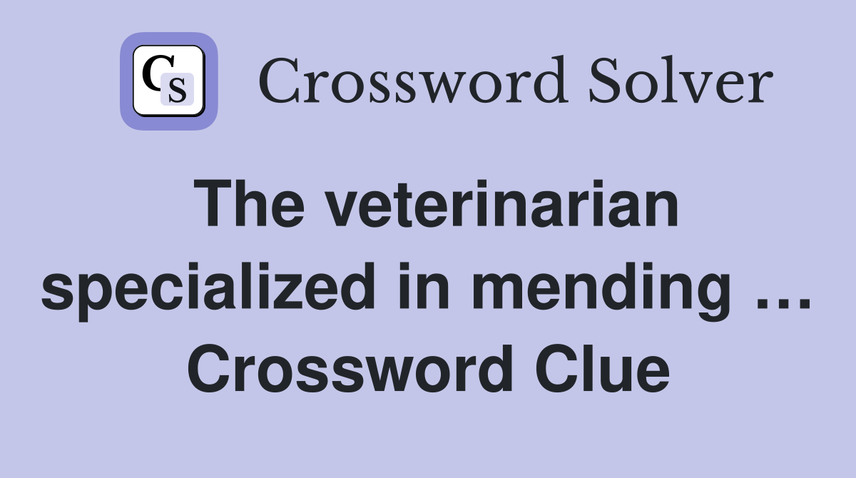 The veterinarian specialized in mending … Crossword Clue