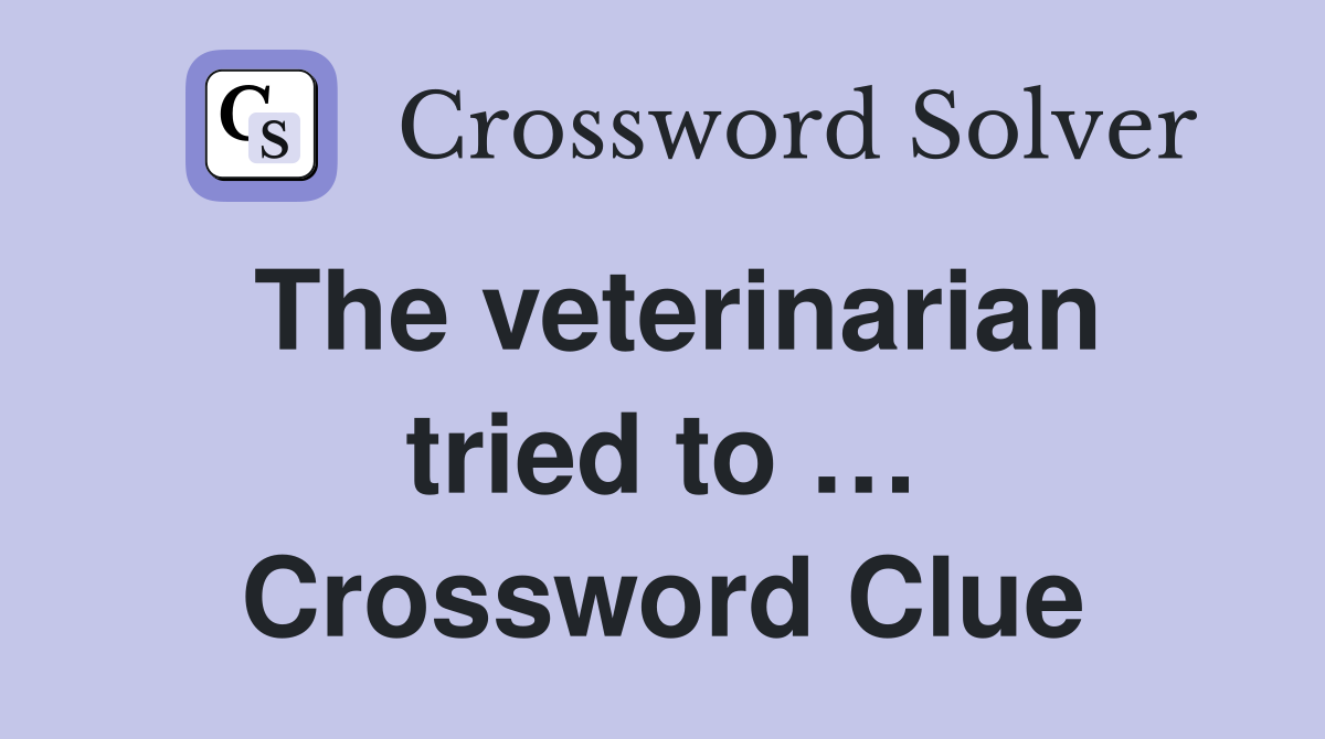 The veterinarian tried to … Crossword Clue